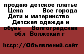 продаю детское платье › Цена ­ 500 - Все города Дети и материнство » Детская одежда и обувь   . Волгоградская обл.,Волжский г.